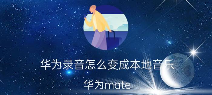 华为录音怎么变成本地音乐 华为mate 40 pro如何将录音导出保存？